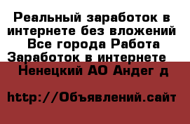 Реальный заработок в интернете без вложений! - Все города Работа » Заработок в интернете   . Ненецкий АО,Андег д.